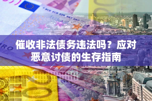 北京催收非法债务违法吗？应对恶意讨债的生存指南