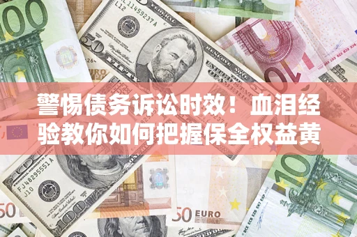 北京警惕债务诉讼时效！血泪经验教你如何把握保全权益黄金期