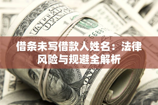 北京借条未写借款人姓名：法律风险与规避全解析