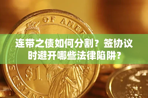 北京连带之债如何分割？签协议时避开哪些法律陷阱？