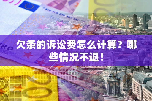 北京欠条的诉讼费怎么计算?哪些情况不退! 北京欠条的诉讼费怎么计算?哪些情况不退!