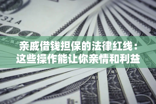 北京亲戚借钱担保的法律红线：这些操作能让你亲情和利益两不误