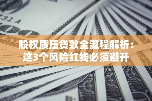 北京股权质压贷款全流程解析：这3个风险红线必须避开