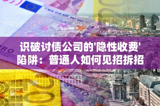 北京识破讨债公司的'隐性收费'陷阱：普通人如何见招拆招？