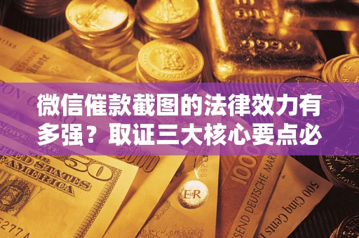 北京微信催款截图的法律效力有多强？取证三大核心要点必须知道！