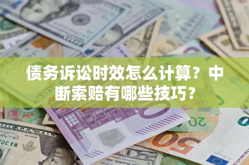 北京债务诉讼时效怎么计算？中断索赔有哪些技巧？