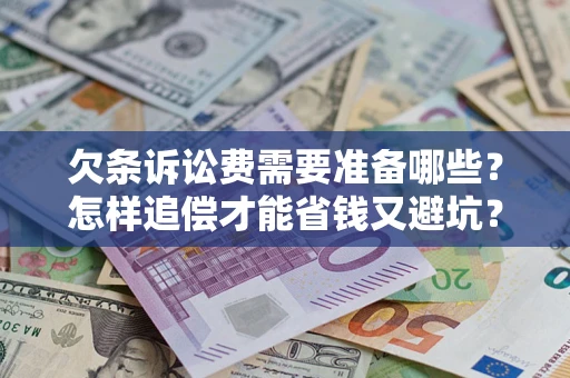 北京欠条诉讼费需要准备哪些？怎样追偿才能省钱又避坑？