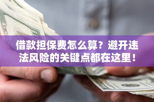 北京借款担保费怎么算？避开违法风险的关键点都在这里！