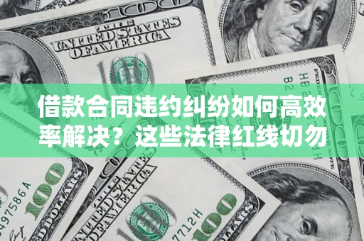 北京借款合同违约纠纷如何高效率解决？这些法律红线切勿触碰