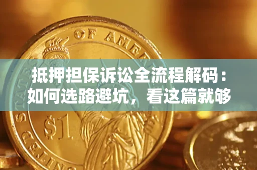 北京抵押担保诉讼全流程解码：如何选路避坑，看这篇就够了