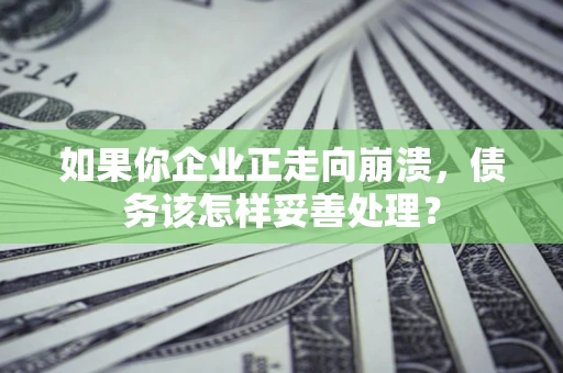 北京如果你企业正走向崩溃，债务该怎样妥善处理？