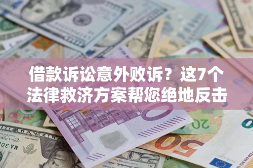 北京借款诉讼意外败诉？这7个法律救济方案帮您绝地反击！