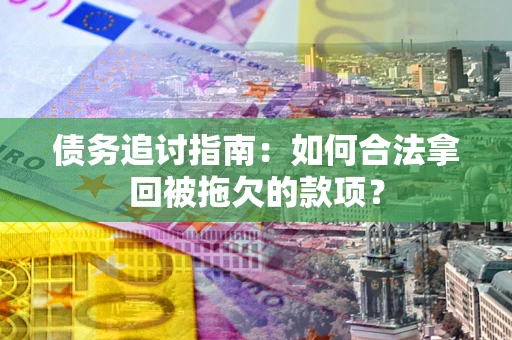 北京债务追讨指南：如何合法拿回被拖欠的款项？