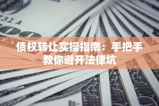 北京债权转让实操指南：手把手教你避开法律坑