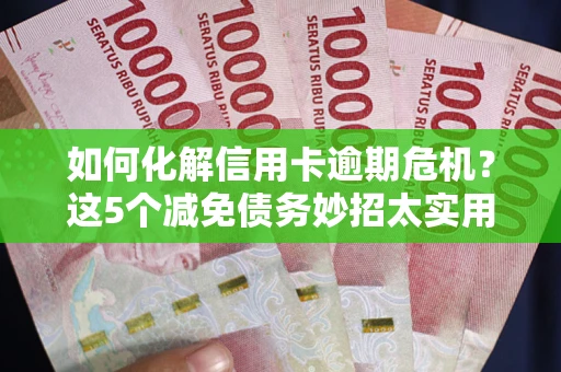 北京如何化解信用卡逾期危机？这5个减免债务妙招太实用