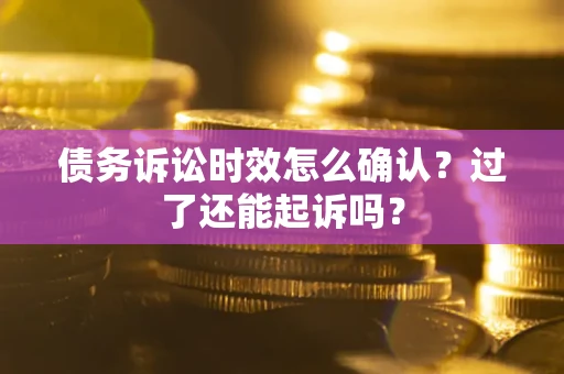 北京债务诉讼时效怎么确认？过了还能起诉吗？