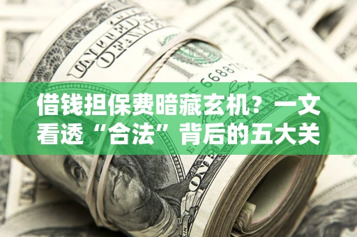北京借钱担保费暗藏玄机？一文看透“合法”背后的五大关键陷阱