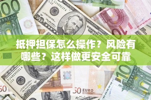北京抵押担保怎么操作？风险有哪些？这样做更安全可靠