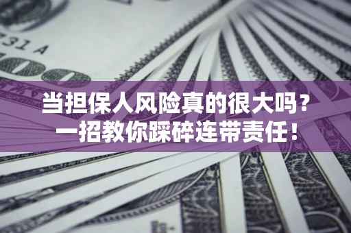 北京当担保人风险真的很大吗？一招教你踩碎连带责任！