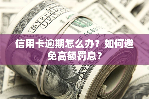 北京信用卡逾期怎么办？如何避免高额罚息？