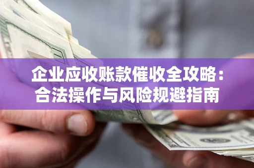 北京企业应收账款催收全攻略：合法操作与风险规避指南