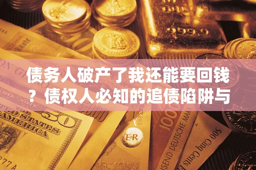 北京债务人破产了我还能要回钱？债权人必知的追债陷阱与破局之道
