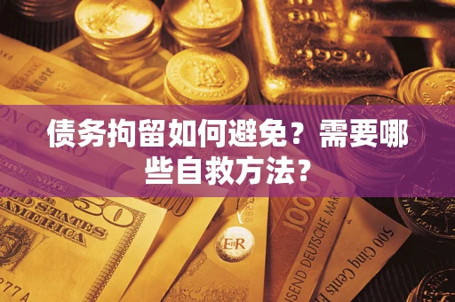 北京债务拘留如何避免？需要哪些自救方法？