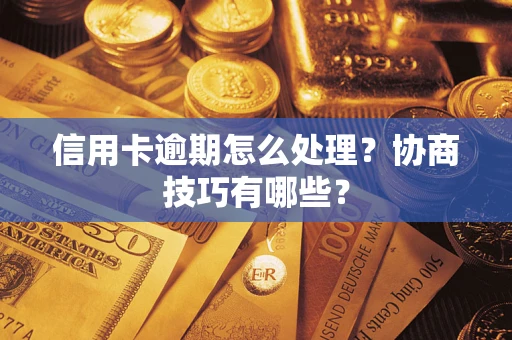 北京信用卡逾期怎么处理？协商技巧有哪些？