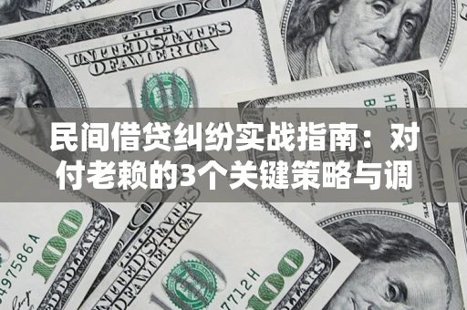 北京民间借贷纠纷实战指南：对付老赖的3个关键策略与调解盲区解析