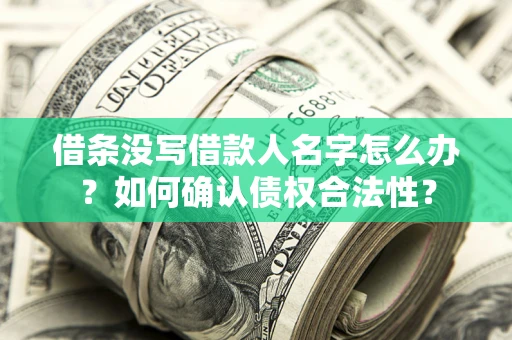 北京借条没写借款人名字怎么办？如何确认债权合法性？