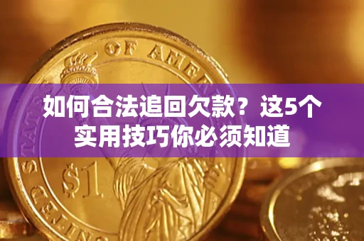 北京如何合法追回欠款？这5个实用技巧你必须知道