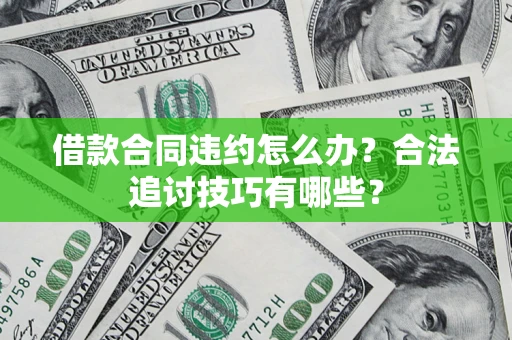 北京借款合同违约怎么办？合法追讨技巧有哪些？