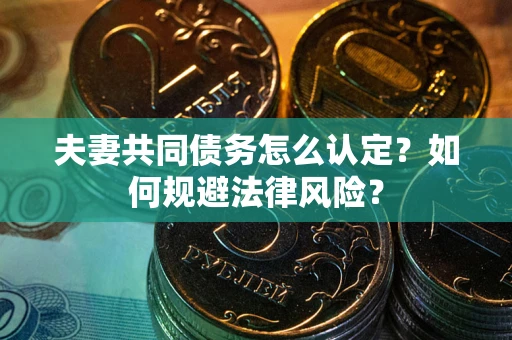 北京夫妻共同债务怎么认定？如何规避法律风险？