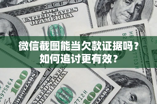 北京微信截图能当欠款证据吗？如何追讨更有效？
