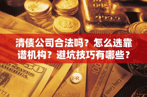 北京清债公司合法吗？怎么选靠谱机构？避坑技巧有哪些？
