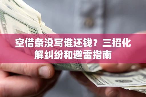 北京空借条没写谁还钱？三招化解纠纷和避雷指南