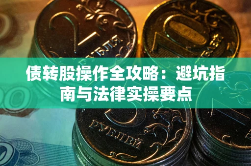 北京债转股操作全攻略：避坑指南与法律实操要点