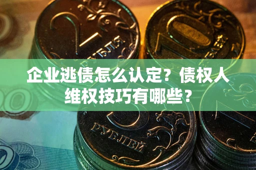 北京企业逃债怎么认定？债权人维权技巧有哪些？