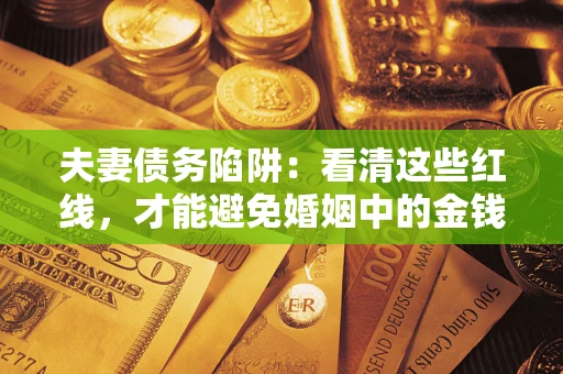 北京夫妻债务陷阱：看清这些红线，才能避免婚姻中的金钱危机
