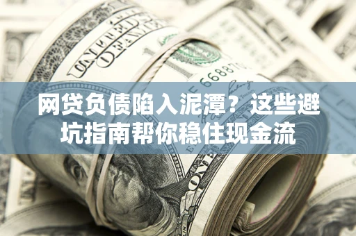 北京网贷负债陷入泥潭？这些避坑指南帮你稳住现金流