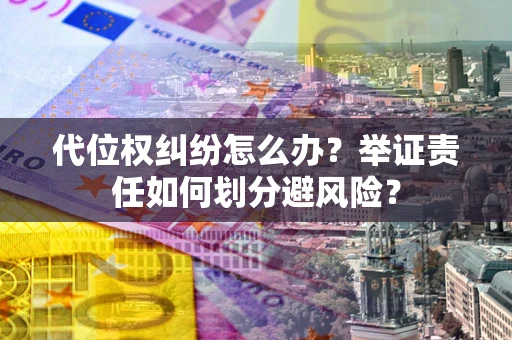 北京代位权纠纷怎么办？举证责任如何划分避风险？