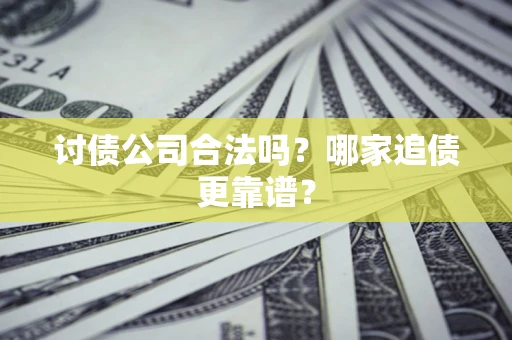 北京讨债公司合法吗？哪家追债更靠谱？