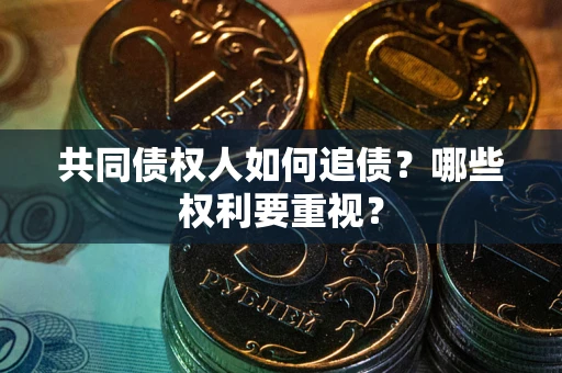 北京共同债权人如何追债？哪些权利要重视？