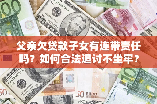 北京父亲欠贷款子女有连带责任吗？如何合法追讨不坐牢？