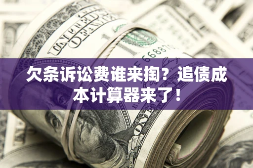 北京欠条诉讼费谁来掏？追债成本计算器来了！