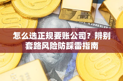 北京怎么选正规要账公司？辨别套路风险防踩雷指南