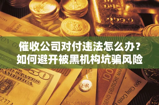 北京催收公司对付违法怎么办？如何避开被黑机构坑骗风险