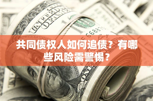 北京共同债权人如何追债？有哪些风险需警惕？