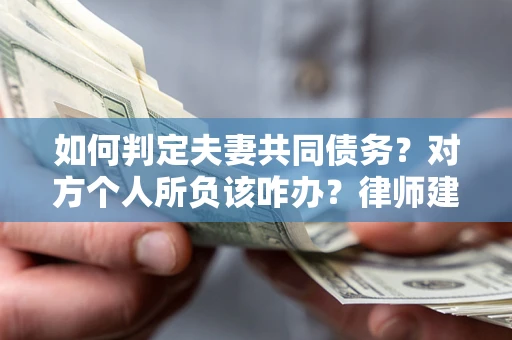 北京如何判定夫妻共同债务？对方个人所负该咋办？律师建议