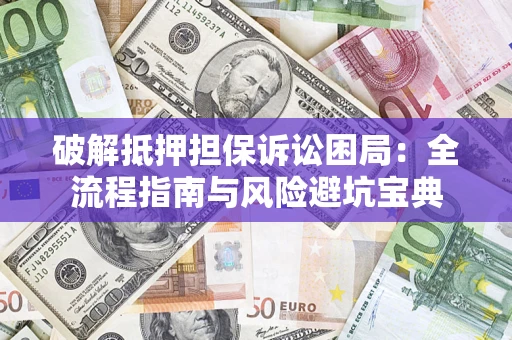北京破解抵押担保诉讼困局:全流程指南与风险避坑宝典 北京破解抵押担保诉讼困局:全流程指南与风险避坑宝典